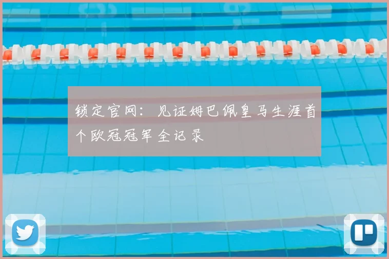 锁定官网：见证姆巴佩皇马生涯首个欧冠冠军全记录