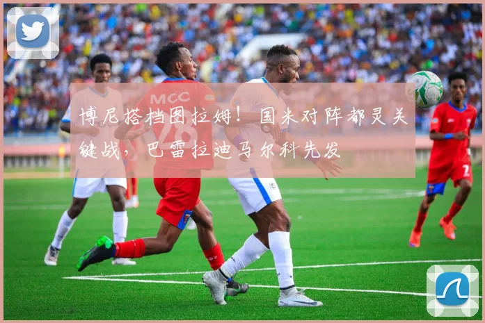 博尼搭档图拉姆！国米对阵都灵关键战，巴雷拉迪马尔科先发