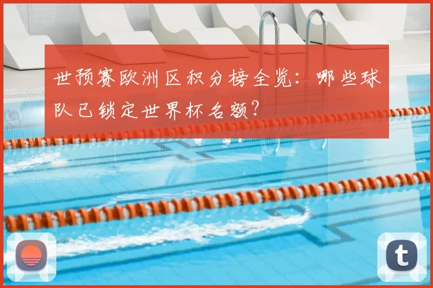 世预赛欧洲区积分榜全览：哪些球队已锁定世界杯名额？