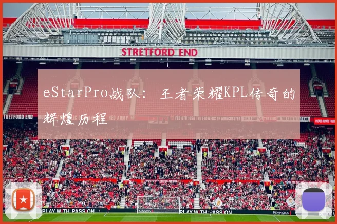 eStarPro战队：王者荣耀KPL传奇的辉煌历程