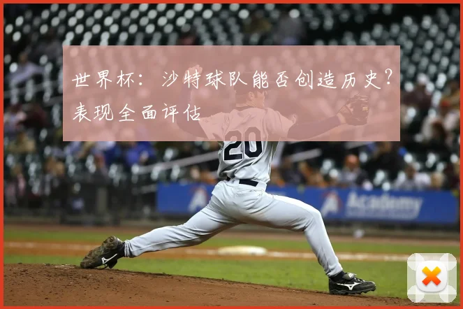 世界杯：沙特球队能否创造历史？表现全面评估