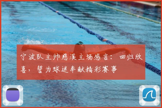 宁波队主帅慈溪主场感言：回归欣喜，誓为球迷奉献精彩赛事