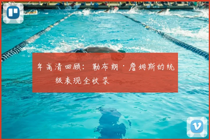 年高清回顾：勒布朗·詹姆斯的统治级表现全收录