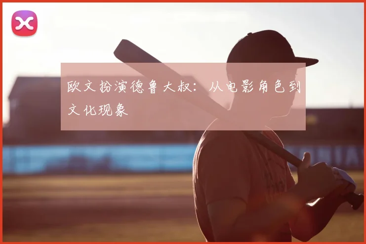 欧文扮演德鲁大叔：从电影角色到文化现象