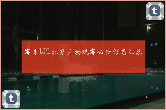赛季LPL北京主场观赛必知信息汇总