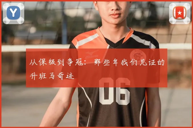 从保级到争冠：那些年我们见证的升班马奇迹