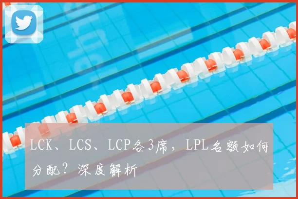 LCK、LCS、LCP各3席，LPL名额如何分配？深度解析