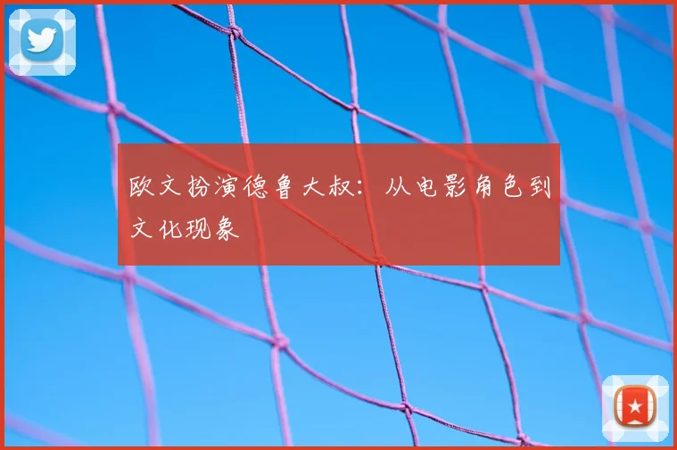 欧文扮演德鲁大叔：从电影角色到文化现象