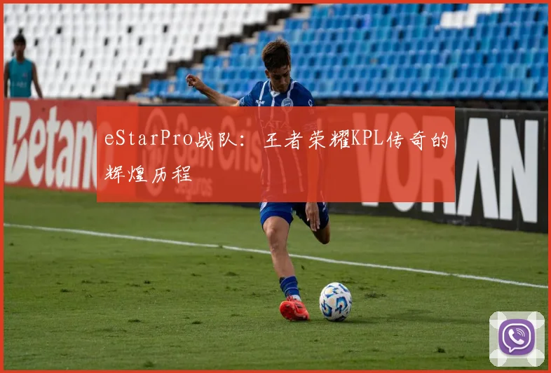 eStarPro战队：王者荣耀KPL传奇的辉煌历程