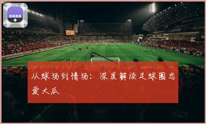 从球场到情场：深度解读足球圈恋爱大瓜
