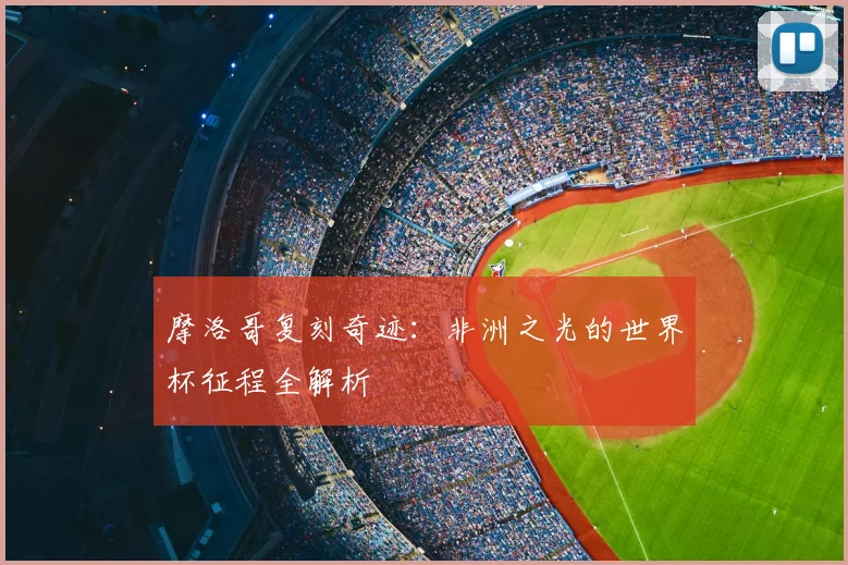 摩洛哥复刻奇迹：非洲之光的世界杯征程全解析