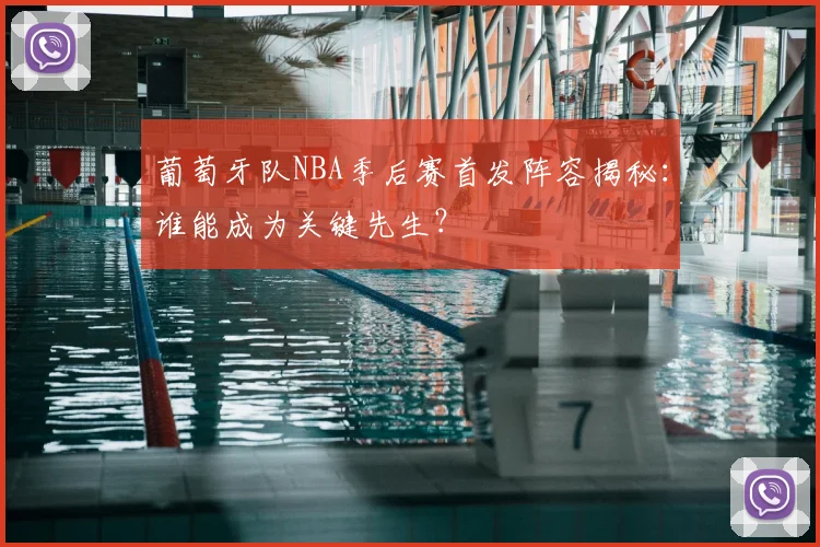 葡萄牙队NBA季后赛首发阵容揭秘：谁能成为关键先生？