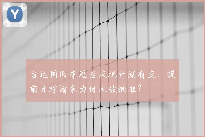 吉达国民夺冠后庆祝计划有变，提前开球请求为何未被批准？